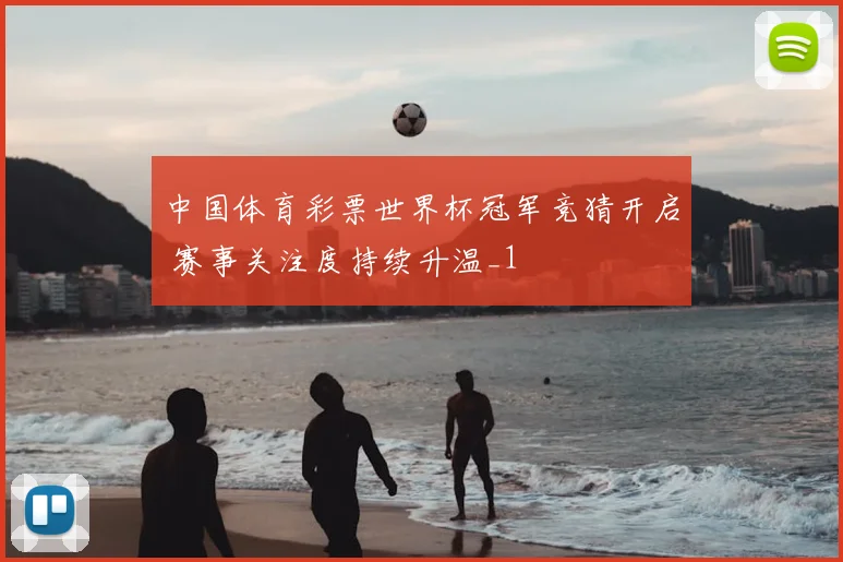 中国体育彩票世界杯冠军竞猜开启 赛事关注度持续升温_1
