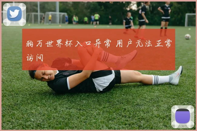 狗万世界杯入口异常 用户无法正常访问