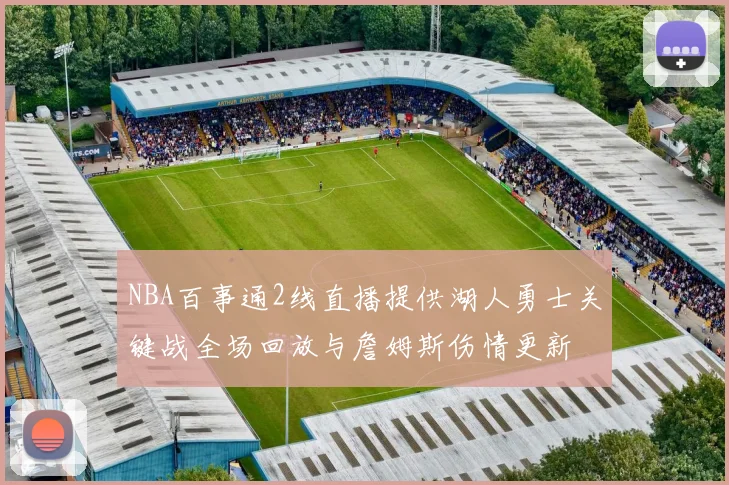 NBA百事通2线直播提供湖人勇士关键战全场回放与詹姆斯伤情更新