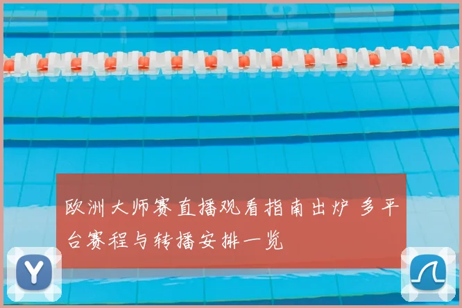欧洲大师赛直播观看指南出炉 多平台赛程与转播安排一览