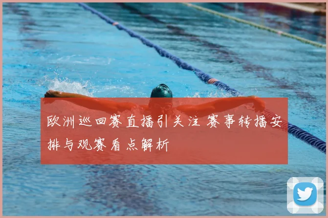 欧洲巡回赛直播引关注 赛事转播安排与观赛看点解析