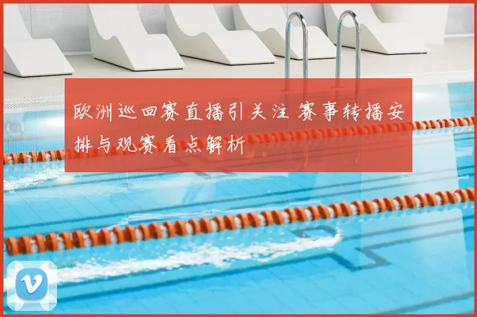 欧洲巡回赛直播引关注 赛事转播安排与观赛看点解析