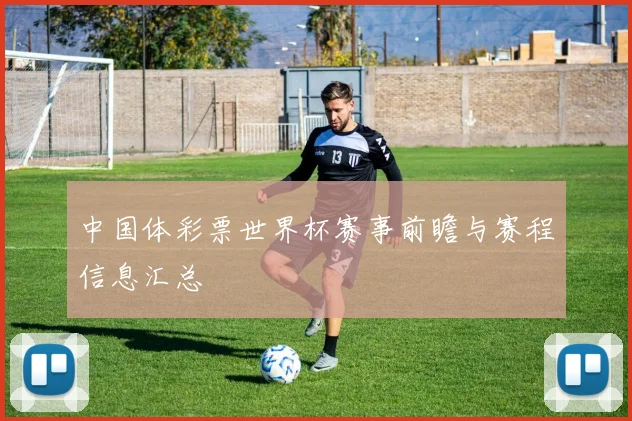 中国体彩票世界杯赛事前瞻与赛程信息汇总