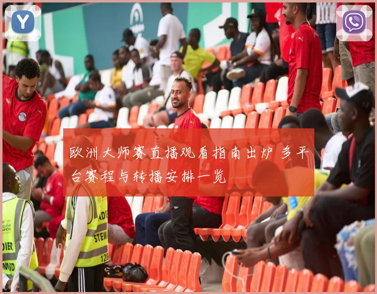 欧洲大师赛直播观看指南出炉 多平台赛程与转播安排一览