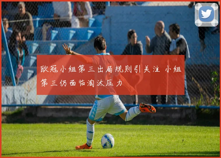 欧冠小组第三出局规则引关注 小组第三仍面临淘汰压力
