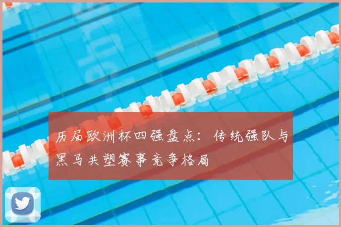 历届欧洲杯四强盘点:传统强队与黑马共塑赛事竞争格局
