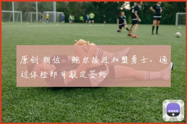 原创 朗佐・鲍尔接近加盟勇士，通过体检即可敲定签约