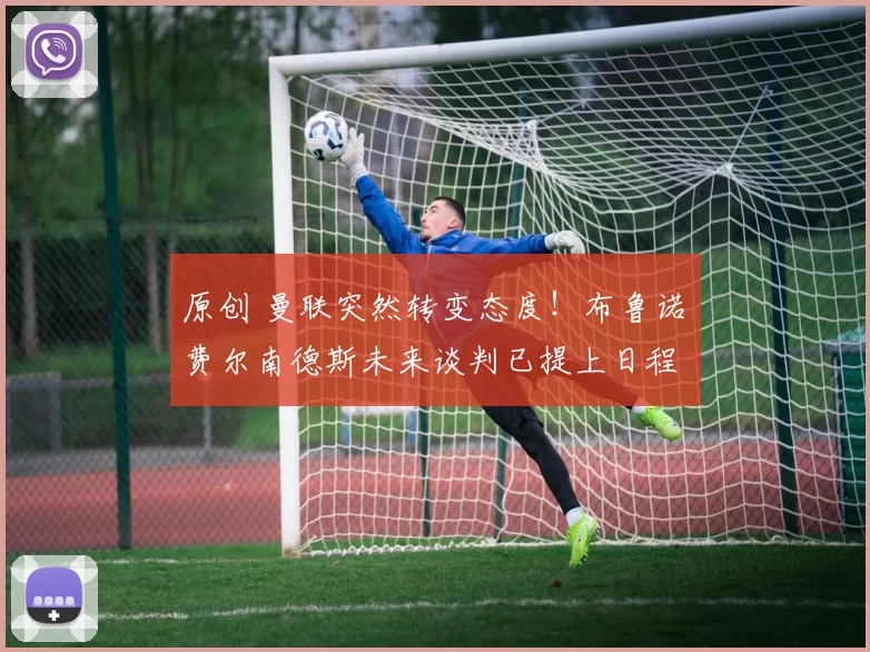 原创 曼联突然转变态度！布鲁诺・费尔南德斯未来谈判已提上日程