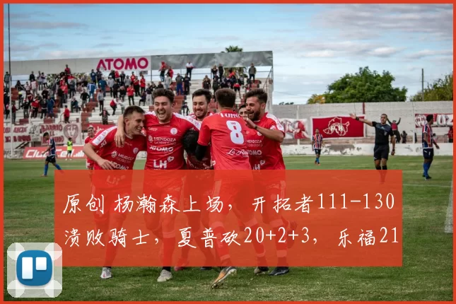 原创 杨瀚森上场，开拓者111-130溃败骑士，夏普砍20+2+3，乐福21+2+3