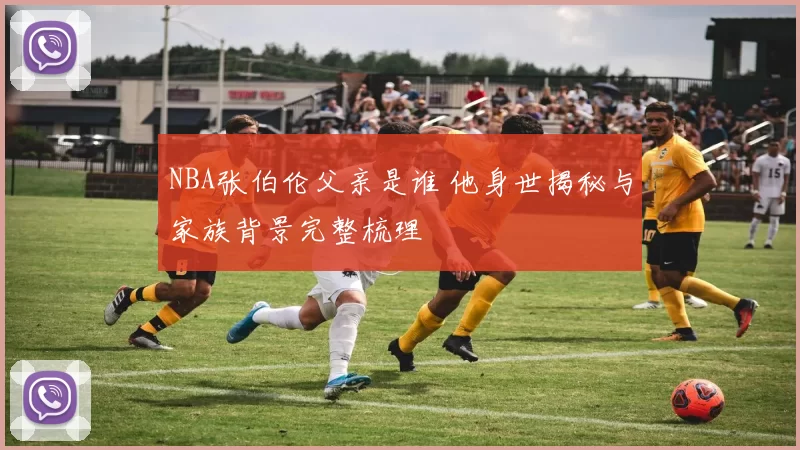 NBA张伯伦父亲是谁 他身世揭秘与家族背景完整梳理