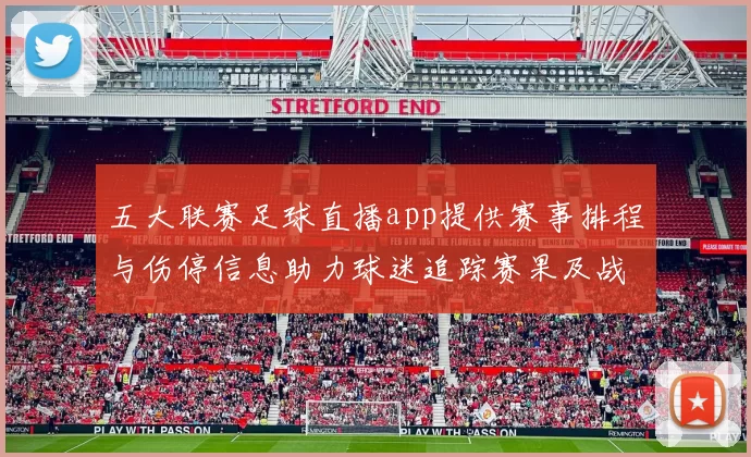 五大联赛足球直播app提供赛事排程与伤停信息助力球迷追踪赛果及战术变化