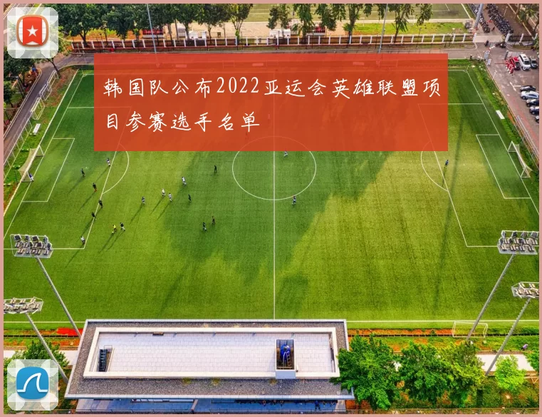韩国队公布2022亚运会英雄联盟项目参赛选手名单