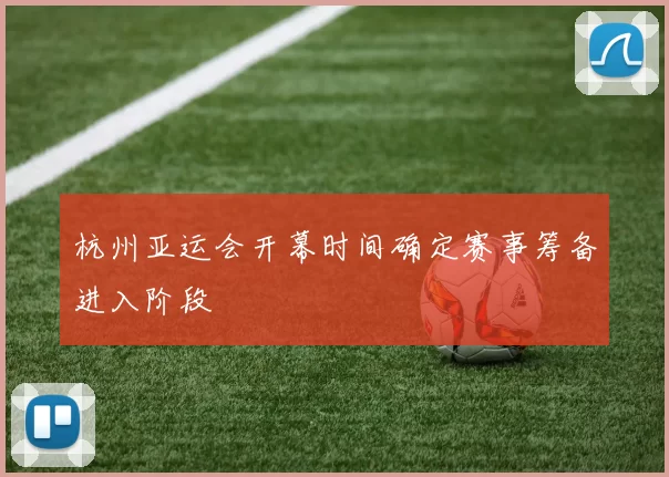 杭州亚运会开幕时间确定赛事筹备进入阶段