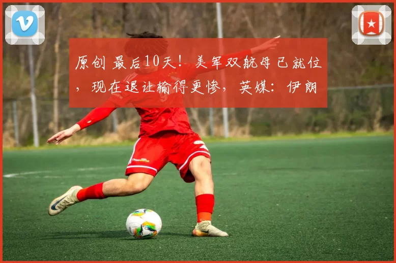 原创 最后10天！美军双航母已就位，现在退让输得更惨，英媒：伊朗已决定做重大让步，以免遭军事打击