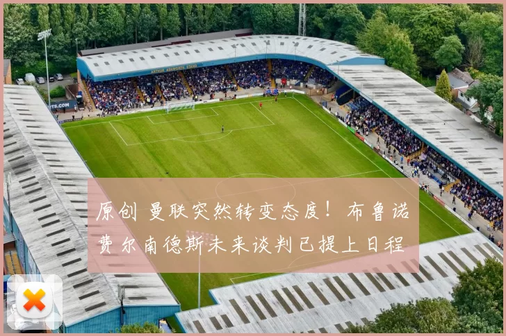 原创 曼联突然转变态度！布鲁诺・费尔南德斯未来谈判已提上日程