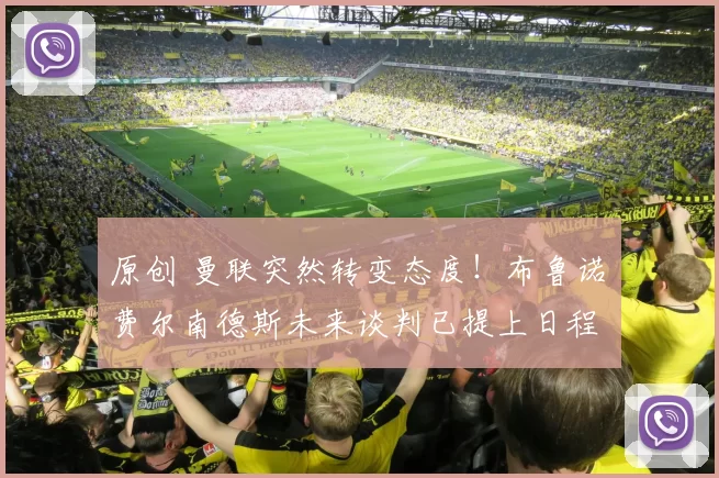 原创 曼联突然转变态度！布鲁诺・费尔南德斯未来谈判已提上日程