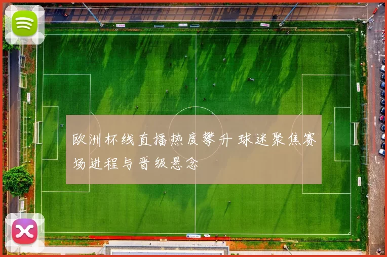 欧洲杯线直播热度攀升 球迷聚焦赛场进程与晋级悬念