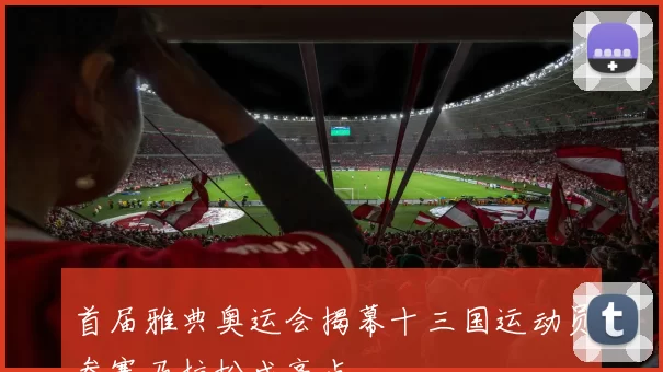 首届雅典奥运会揭幕十三国运动员参赛马拉松成亮点