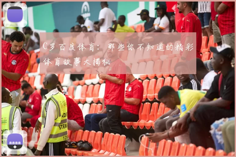 C罗百度体育：那些你不知道的精彩体育故事大揭秘
