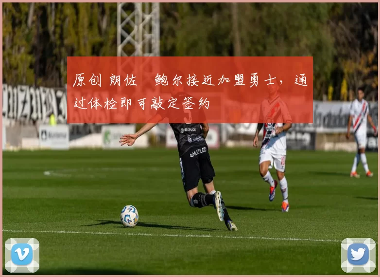 原创 朗佐・鲍尔接近加盟勇士，通过体检即可敲定签约