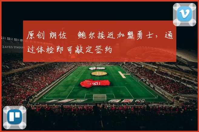 原创 朗佐・鲍尔接近加盟勇士，通过体检即可敲定签约