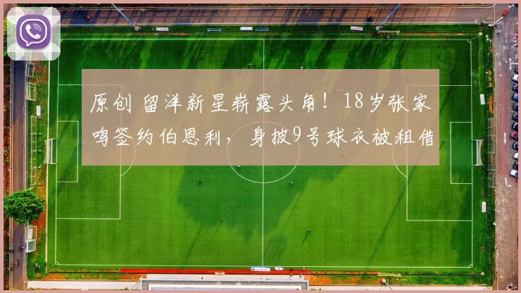 原创 留洋新星崭露头角！18岁张家鸣签约伯恩利，身披9号球衣被租借海外锻炼