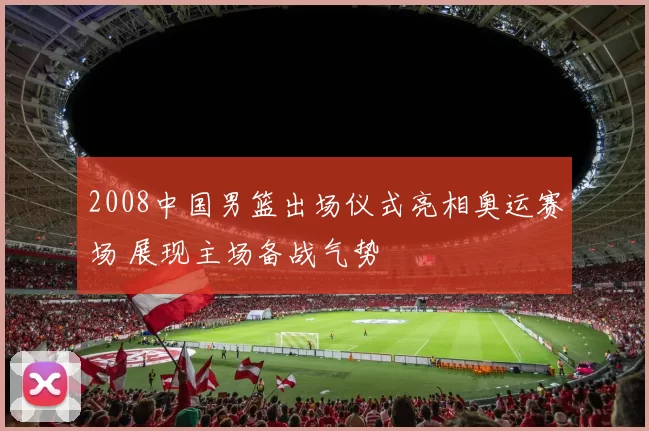 2008中国男篮出场仪式亮相奥运赛场 展现主场备战气势
