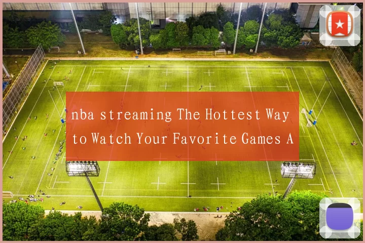 nba streaming The Hottest Way to Watch Your Favorite Games Anytime Anywhere