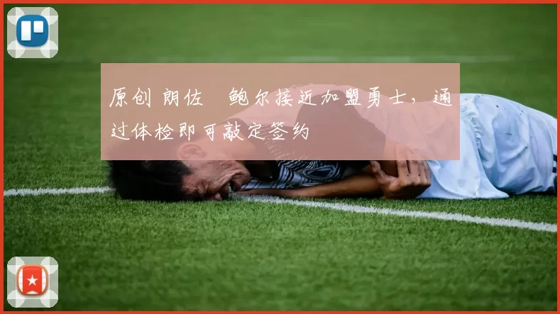 原创 朗佐・鲍尔接近加盟勇士，通过体检即可敲定签约