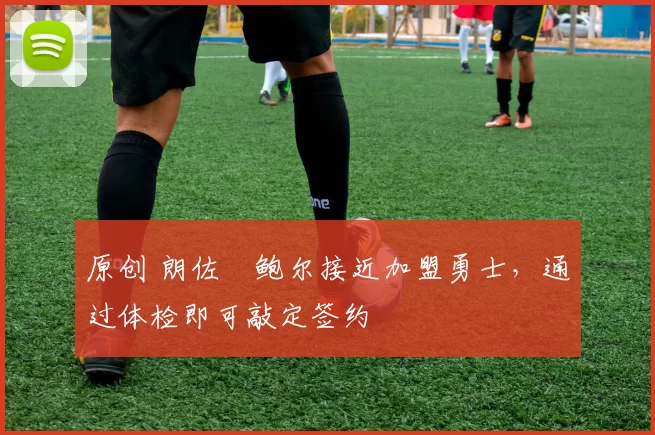 原创 朗佐・鲍尔接近加盟勇士,通过体检即可敲定签约