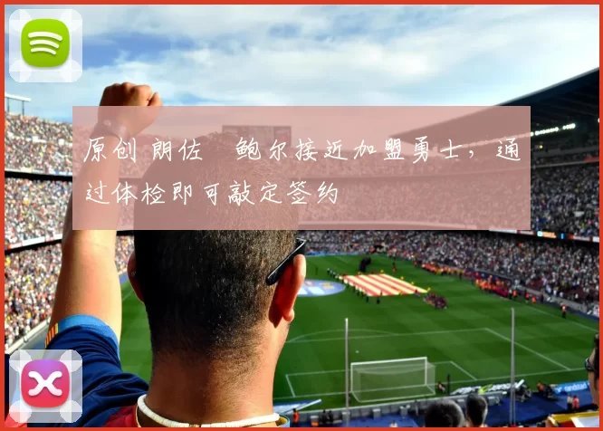 原创 朗佐・鲍尔接近加盟勇士，通过体检即可敲定签约