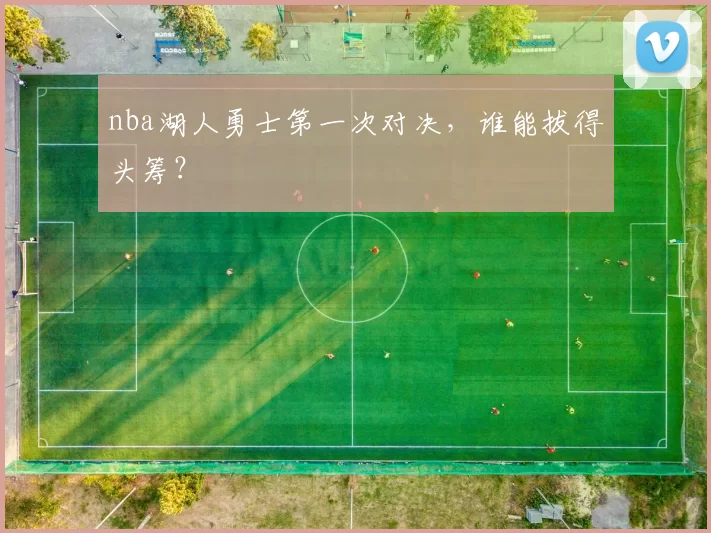 nba湖人勇士第一次对决，谁能拔得头筹？