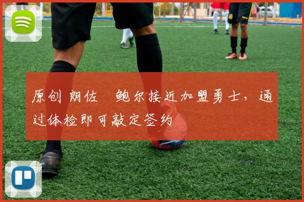原创 朗佐・鲍尔接近加盟勇士，通过体检即可敲定签约