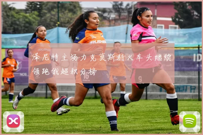 泽尼特主场力克莫斯科火车头继续领跑俄超积分榜