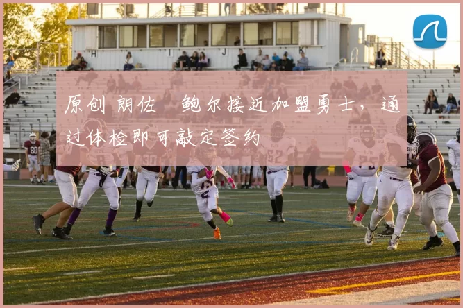 原创 朗佐・鲍尔接近加盟勇士,通过体检即可敲定签约